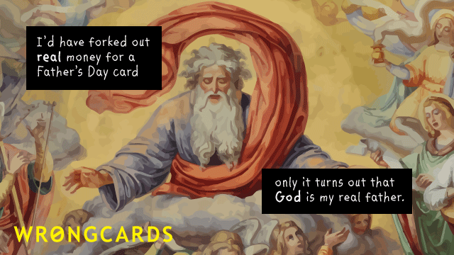 Ecard text: I would have forked out real money for a real Fathers Day card, but it turns out that God is my real father.