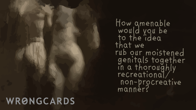 Ecard text: How amenable would you be to the idea that we rub our moistened genitals together in a thoroughly recreational/ non-procreative manner?