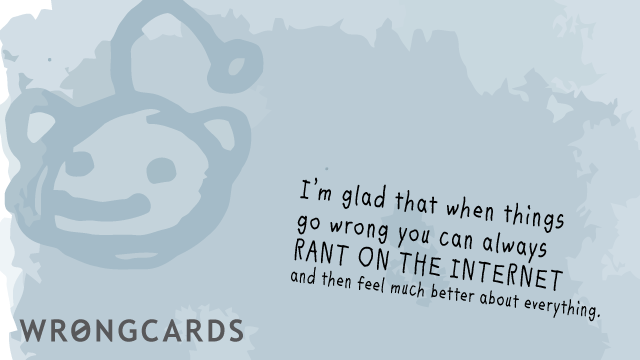 Ecard text: I am glad that when things go wrong we can always RANT ON THE INTERNET and then feel much better about everything.