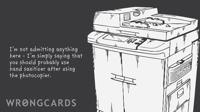 Ecard text: I am not admitting anything here - I am simply saying that you should probably use hand sanitizer after using the photocopier.