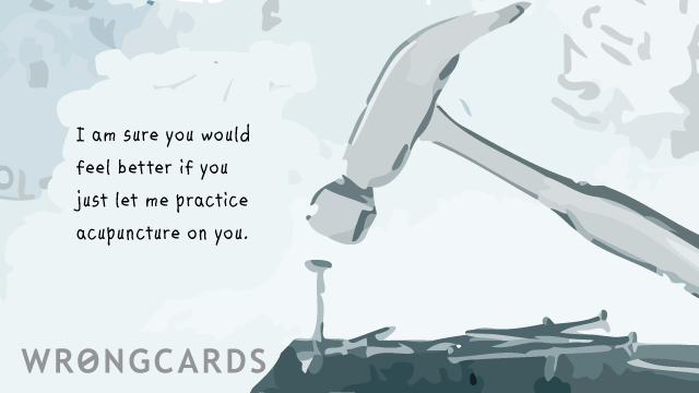 Ecard text: I am sure you would feel better if you just let me practice acupuncture on you.