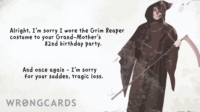 Ecard text: i'm sorry i wore the grim reaper costume to your grandmothers 82nd birthday. and once again, i am sorry for your sudden, tragic loss.