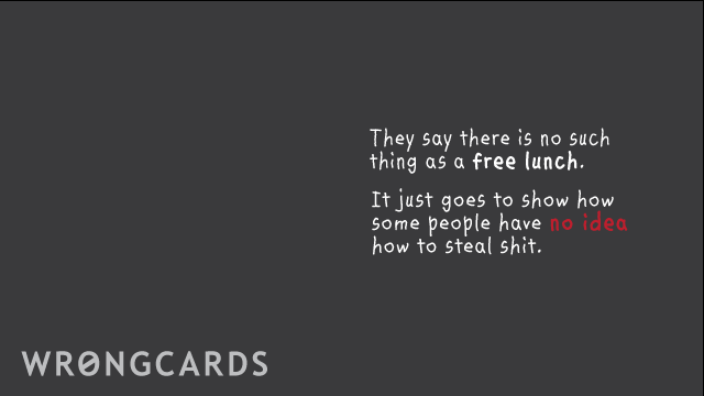 Ecard text: they say there is no such thing as a free lunch. it just goes to show how some people have no idea how to steal shit.
