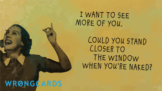 Ecard text: i want to see more of you. could you stand closer to the window when you're naked?